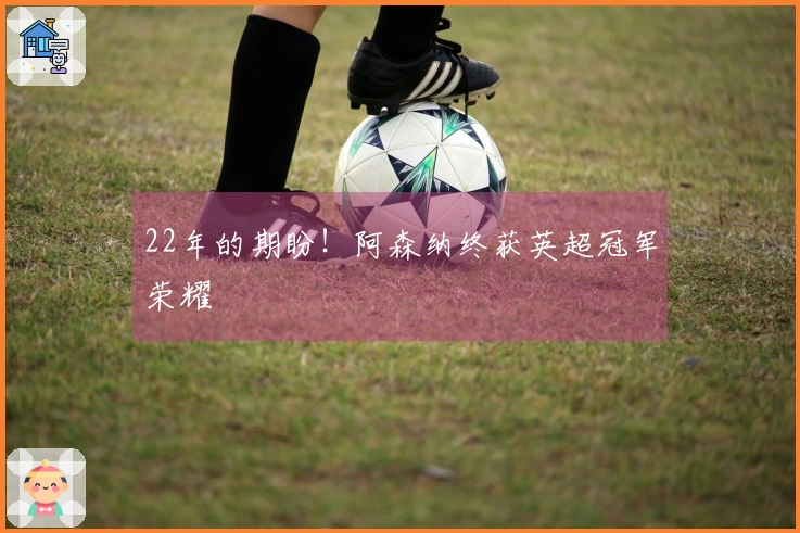 22年的期盼！阿森纳终获英超冠军荣耀