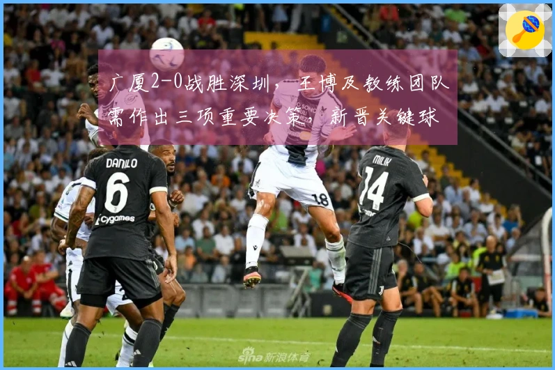 广厦2-0战胜深圳，王博及教练团队需作出三项重要决策，新晋关键球员显现