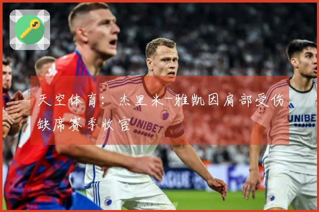 天空体育：杰里米-雅凯因肩部受伤缺席赛季收官